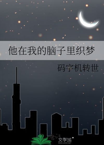 他在我的脑子里织梦