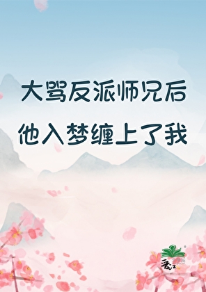 大骂反派师兄后，他入梦缠上了我