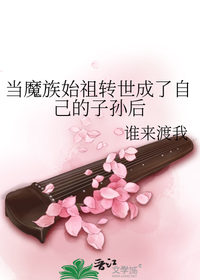当魔族始祖转世成了自己的子孙后