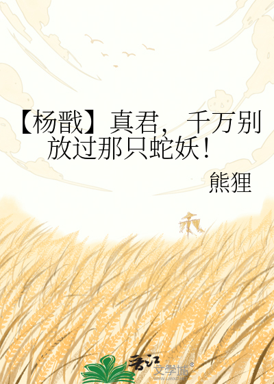 【杨戬】真君，千万别放过那只蛇妖！