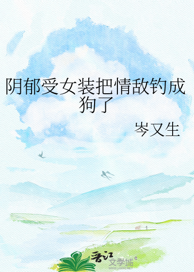 阴郁受女装把情敌钓成狗了
